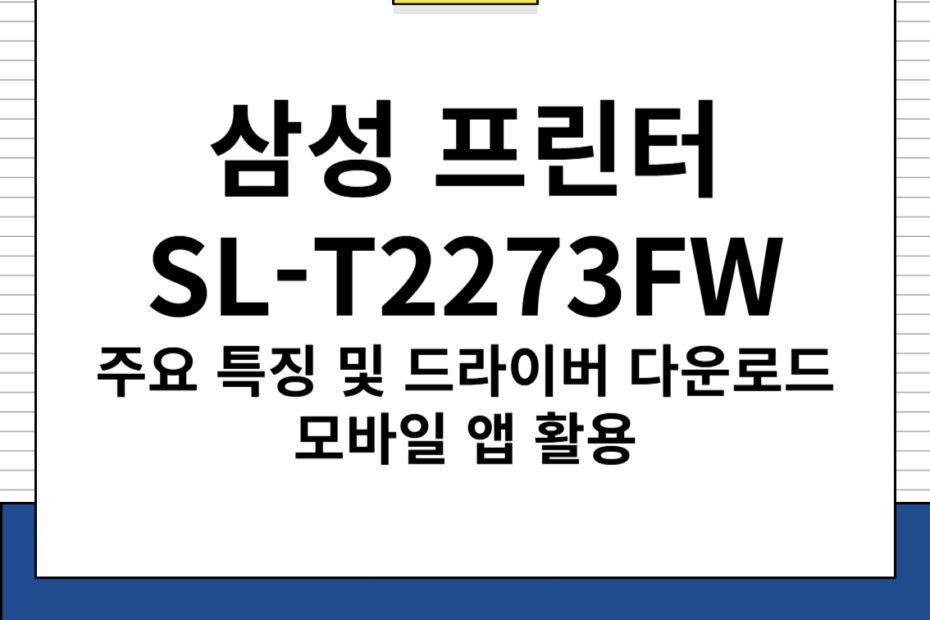 삼성 프린터 SL-T2273FW 주요 특징 및 드라이버 다운로드, 모바일 앱 활용 방법