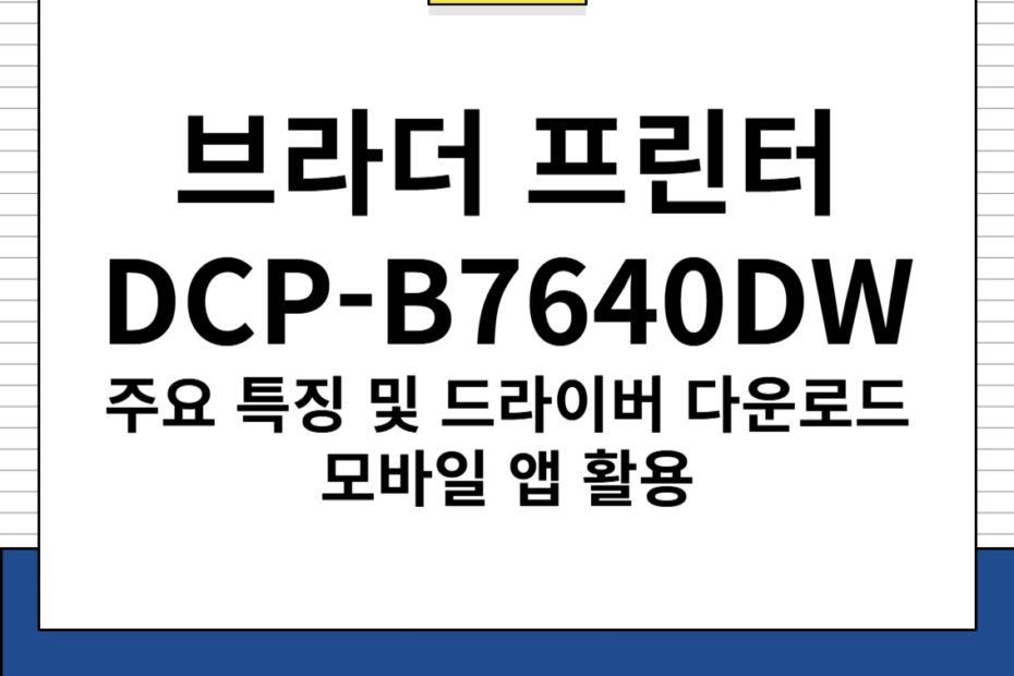 브라더 프린터 DCP-B7640DW 주요 특징 및 드라이버 다운로드, 모바일 앱 활용