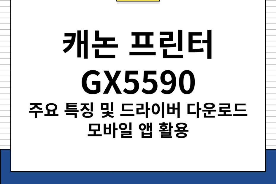 캐논 프린터 GX5590 주요 특징 및 드라이버 다운로드, 모바일 앱 활용